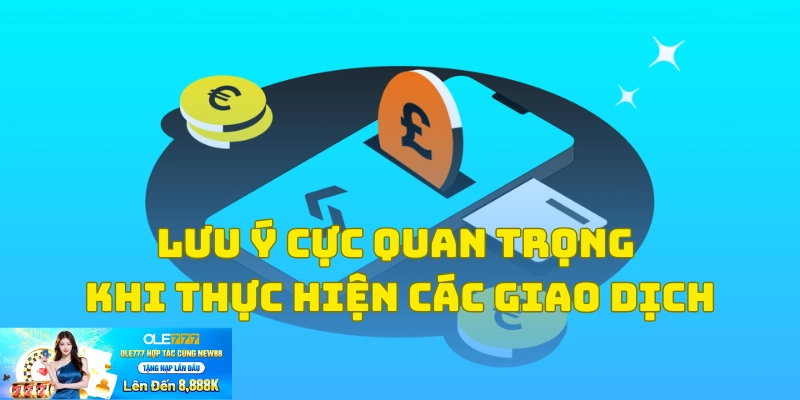 Ghi nhớ các lưu ý đặc biệt để giao dịch thành công
